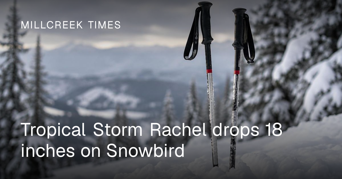 Asnowbird Tropical Storm Rachel drops 18 inches on Snowbird | Millcreek Times